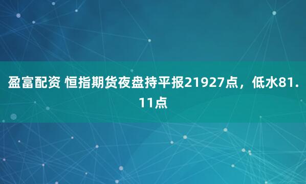 盈富配资 恒指期货夜盘持平报21927点，低水81.11点