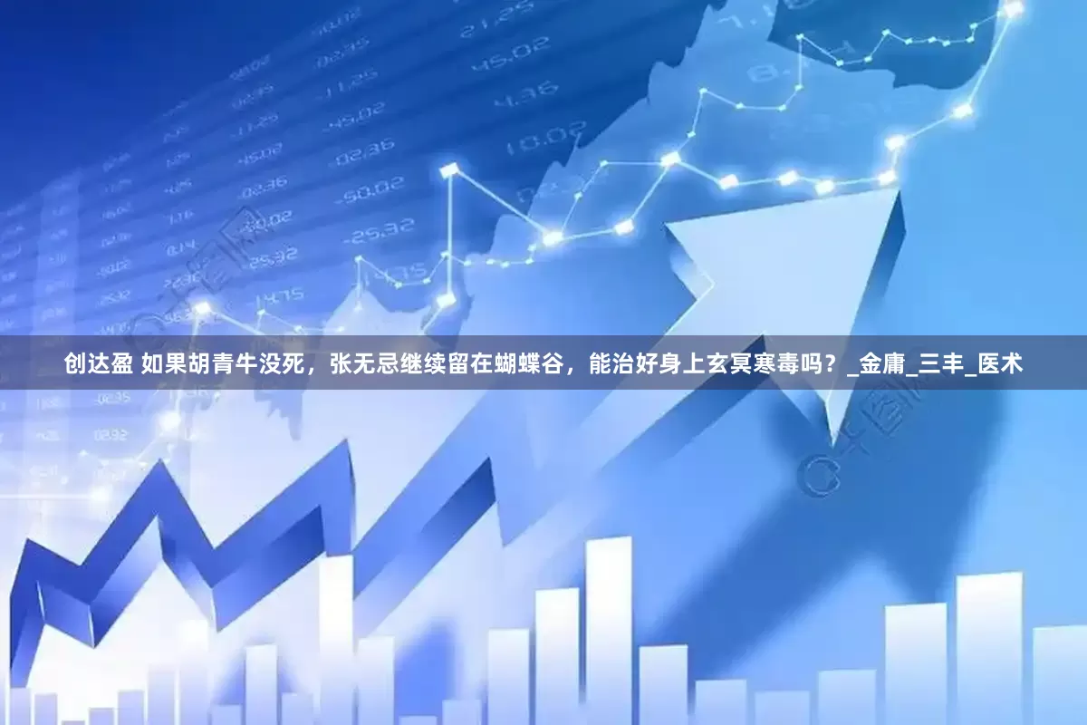 创达盈 如果胡青牛没死，张无忌继续留在蝴蝶谷，能治好身上玄冥寒毒吗？_金庸_三丰_医术