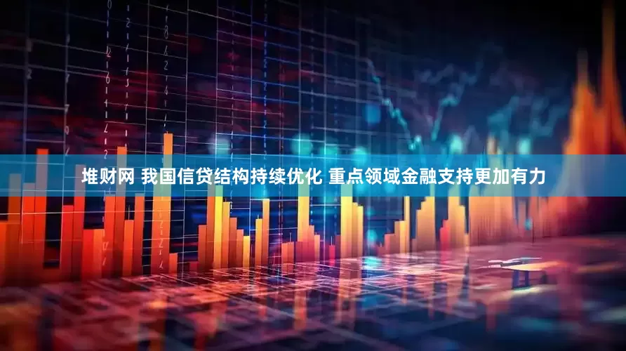 堆财网 我国信贷结构持续优化 重点领域金融支持更加有力