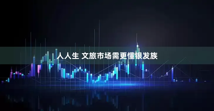 人人生 文旅市场需更懂银发族