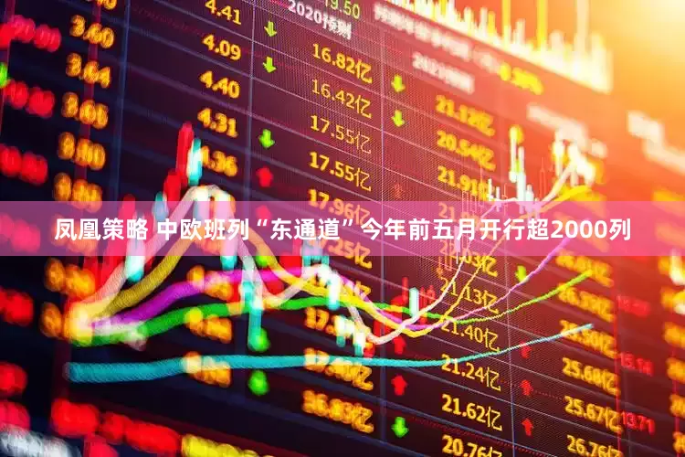 凤凰策略 中欧班列“东通道”今年前五月开行超2000列