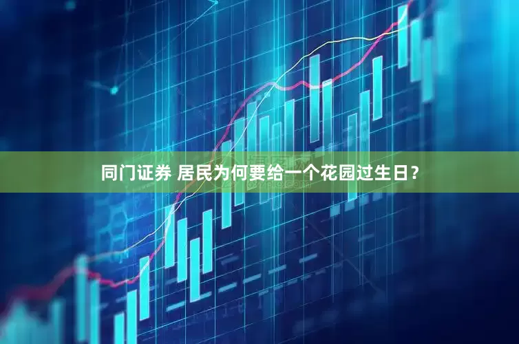 同门证券 居民为何要给一个花园过生日？