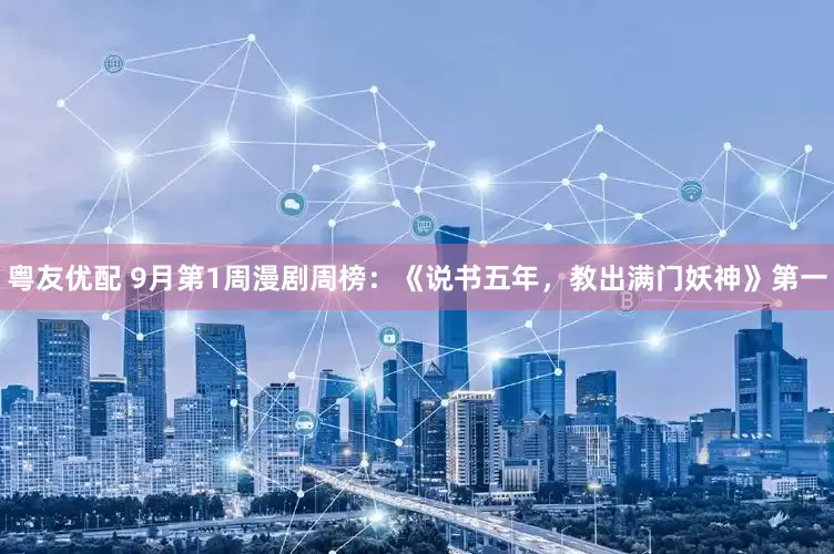 粤友优配 9月第1周漫剧周榜：《说书五年，教出满门妖神》第一