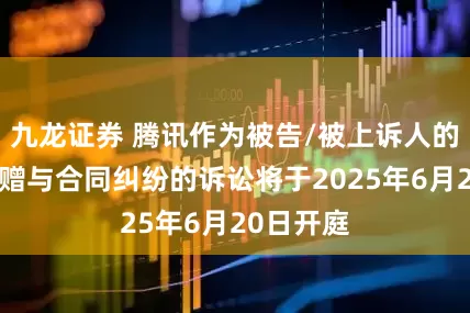 九龙证券 腾讯作为被告/被上诉人的1起涉及赠与合同纠纷的诉讼将于2025年6月20日开庭