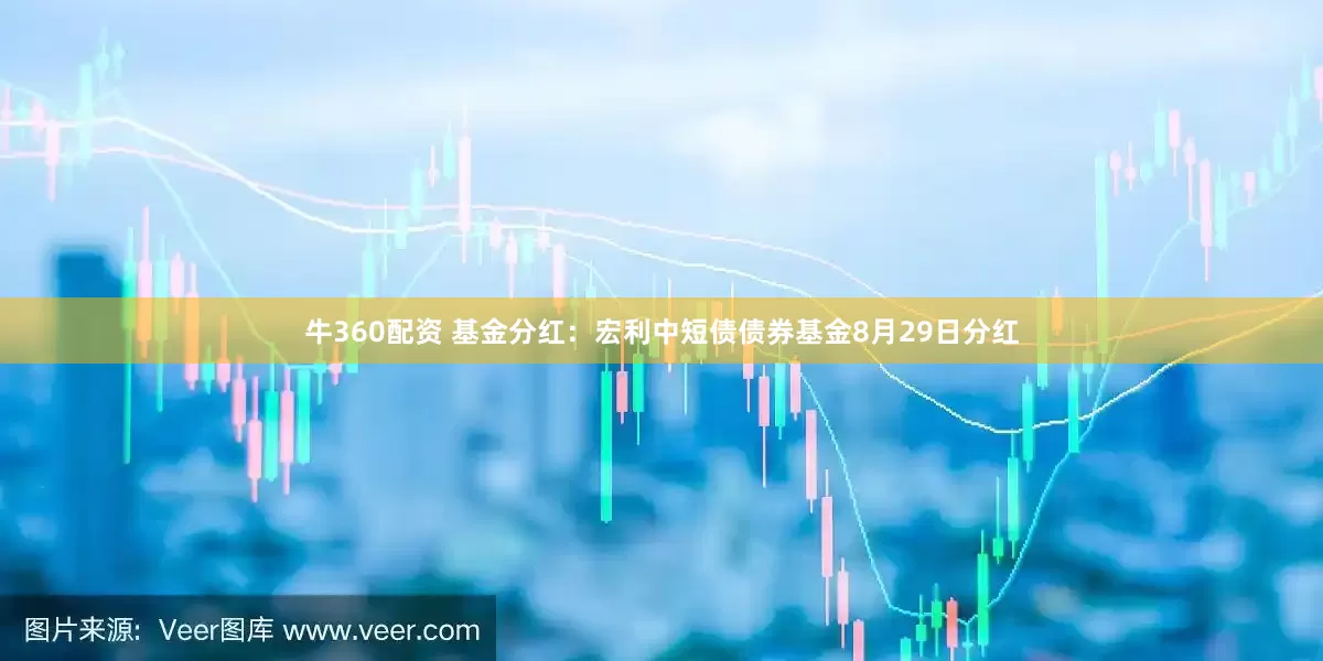牛360配资 基金分红:宏利中短债债券基金8月29日分红
