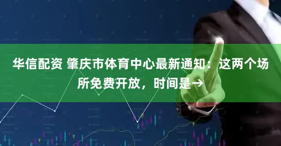 华信配资 肇庆市体育中心最新通知：这两个场所免费开放，时间是→
